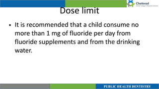 Dose limit
• It is recommended that a child consume no
more than 1 mg of fluoride per day from
fluoride supplements and from the drinking
water.
 