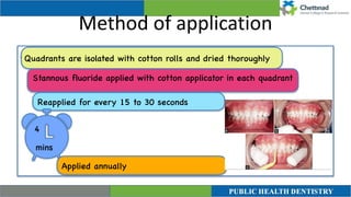Method of application
. Quadrants are isolated with cotton rolls and dried thoroughly
Stannous fluoride applied with cotton applicator in each quadrant
Reapplied for every 15 to 30 seconds
4
mins
Applied annually
 