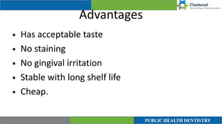 Advantages
• Has acceptable taste


• No staining


• No gingival irritation


• Stable with long shelf life


• Cheap.
 