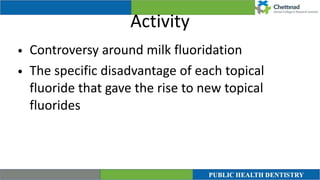 Activity
• Controversy around milk fluoridation


• The specific disadvantage of each topical
fluoride that gave the rise to new topical
fluorides
 
