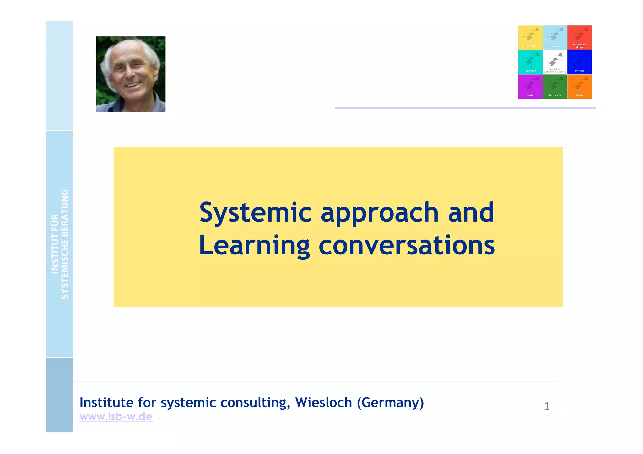 Systemic approach and
Learning conversations
Institute for systemic consulting, Wiesloch (Germany) 1
www.isb-w.de