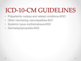 ICD-10-CM GUIDELINES
• Polyarteritis nodosa and related conditions-M3O
• Other necrotizing vasculopathies-M31
• Systemic lupus erythematosus-M32
• Dermatopolymyositis-M33