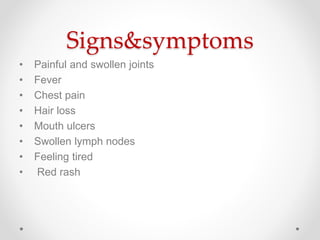 Signs&symptoms
• Painful and swollen joints
• Fever
• Chest pain
• Hair loss
• Mouth ulcers
• Swollen lymph nodes
• Feeling tired
• Red rash