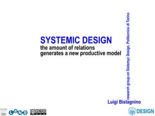 research group on Sistemyc Design, Politecnico di Torino
SYSTEMIC DESIGN
the amount of relations
generates a new productive model




                          Luigi Bistagnino
 