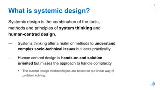 What is systemic design?
Systemic design is the combination of the tools,
methods and principles of system thinking and
hu...