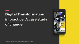 Digital Transformation
in practice. A case study
of change
Webinar, Wednesday, 12 June 2019, 11:00 am CEST
 