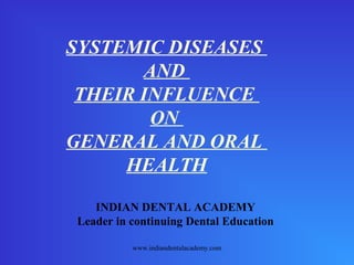 SYSTEMIC DISEASES
AND
THEIR INFLUENCE
ON
GENERAL AND ORAL
HEALTH
INDIAN DENTAL ACADEMY
Leader in continuing Dental Education
www.indiandentalacademy.com
 