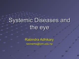 Systemic Diseases andSystemic Diseases and
the eyethe eye
Rabindra AdhikaryRabindra Adhikary
ravinems@iom.edu.npravinems@iom.edu.np
 