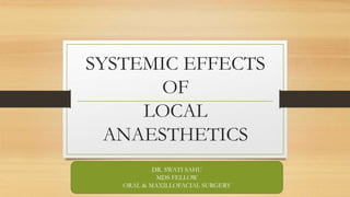 SYSTEMIC EFFECTS
OF
LOCAL
ANAESTHETICS
DR. SWATI SAHU
MDS FELLOW
ORAL & MAXILLOFACIAL SURGERY
 