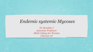 Endemic systemic Mycoses
Dr Sumitha J
Associate Professor
JBAS College for Women
Chennai-18
 