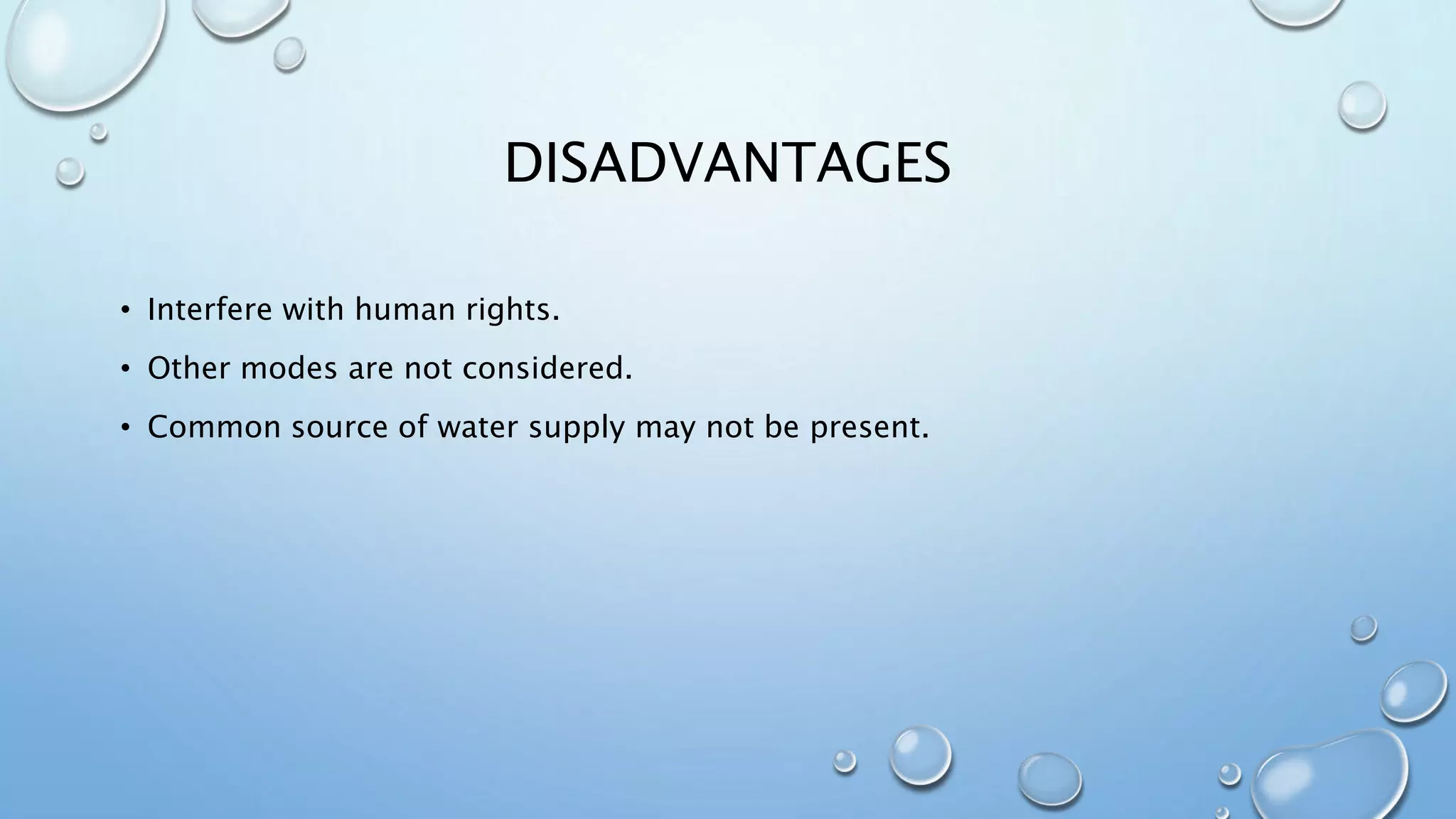DISADVANTAGES
• Interfere with human rights.
• Other modes are not considered.
• Common source of water supply may not be present.
 