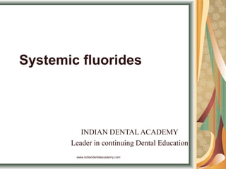 Systemic fluorides
INDIAN DENTAL ACADEMY
Leader in continuing Dental Education
www.indiandentalacademy.com
 