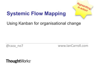 Systemic Flow Mapping
Using Kanban for organisational change




@caza_no7                 www.IanCarroll.com
 