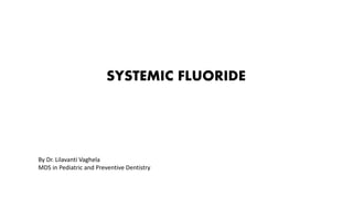 SYSTEMIC FLUORIDE
By Dr. Lilavanti Vaghela
MDS in Pediatric and Preventive Dentistry
 