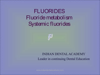 FLUORIDES
Fluoridemetabolism
Systemic fluorides
INDIAN DENTAL ACADEMY
Leader in continuing Dental Education
www.indiandentalacademy.com
 