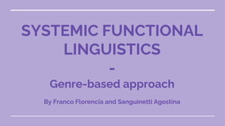 SYSTEMIC FUNCTIONAL
LINGUISTICS
-
Genre-based approach
By Franco Florencia and Sanguinetti Agostina
 