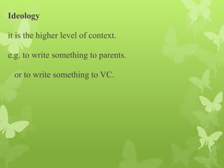 Ideology
it is the higher level of context.
e.g. to write something to parents.
or to write something to VC.
 