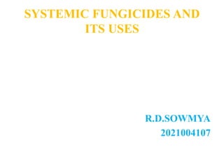 SYSTEMIC FUNGICIDES AND
ITS USES
R.D.SOWMYA
2021004107
 