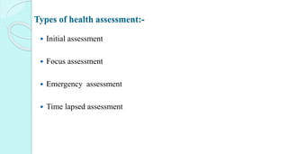 Types of health assessment:-
 Initial assessment
 Focus assessment
 Emergency assessment
 Time lapsed assessment
 