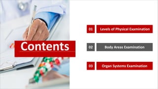 Contents
Levels of Physical Examination
01
Body Areas Examination
02
Organ Systems Examination
03
 