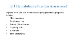 Physical clues that will aid in assessing oxygen carrying capacity
include:
• Skin coloration
• Respiratory rate
• Pattern of respiration
• Capillary refill
• Heart rate
• Skin temperature
 