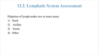Palpation of lymph nodes two or more areas:
1) Neck
2) Axillae
3) Groin
4) Other
 