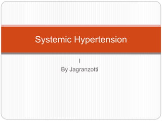 Systemic Hypertension 
I 
By Jagranzotti 
 