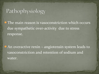 The main reason is vasoconstriction which occurs
due sympathetic over-activity due to stress
response.
An overactive renin – angiotensin system leads to
vasoconstriction and retention of sodium and
water.
 