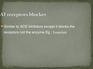 Similar to ACE inhibitors except it blocks the
receptors not the enzyme Eg : Losartan
 