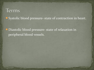 Systolic blood pressure- state of contraction in heart.
Diastolic blood pressure- state of relaxation in
peripheral blood vessels.
 