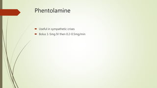 Phentolamine
 Useful in sympathetic crises
 Bolus 1-5mg IV then 0.2-0.5mg/min
 