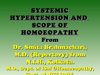 SYSTEMIC
HYPERTENSION AND
SCOPE OF
HOMOEOPATHY
From
Dr. Smita Brahmachari,
M.D. (Repertory) from
N.I.H., Kolkata.

M.O., Dept. of ISM &Homoeopathy,

 