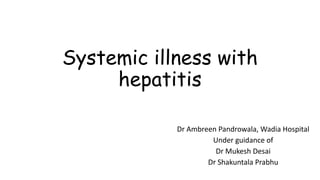 Systemic illness with
hepatitis
Dr Ambreen Pandrowala, Wadia Hospital
Under guidance of
Dr Mukesh Desai
Dr Shakuntala Prabhu
 