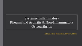 Systemic Inflammatory
Rheumatoid Arthritis & Non-Inflammatory
Osteoarthritis
Aditya Johan Romadhon, SST. Ft, M.Fis
 