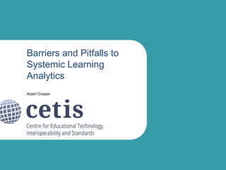 Barriers and Pitfalls to
Systemic Learning
Analytics
Adam Cooper

 
