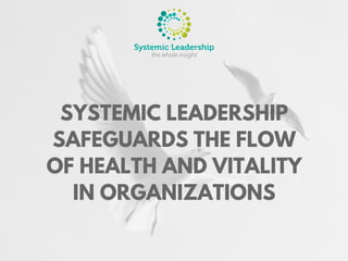 SYSTEMIC LEADERSHIP
SAFEGUARDS THE FLOW
OF HEALTH AND VITALITY
IN ORGANIZATIONS
 