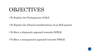  To Explain the Pathogenesis of SLE
 To Explain the Clinical manifestations of an SLE patient
 To Have a diagnostic approach towards NPSLE
 To Have a management approach towards NPSLE
 