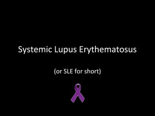 Systemic Lupus Erythematosus

        (or SLE for short)
 