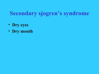 Secondary sjogren’s syndrome
• Dry eyes
• Dry mouth
 