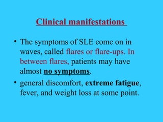 Clinical manifestations

• The symptoms of SLE come on in
  waves, called flares or flare-ups. In
  between flares, patien...