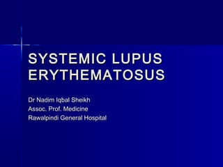 SYSTEMIC LUPUS
ERYTHEMATOSUS
Dr Nadim Iqbal Sheikh
Assoc. Prof. Medicine
Rawalpindi General Hospital

 