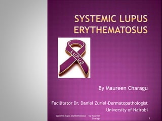 By Maureen Charagu
Facilitator Dr. Daniel Zuriel-Dermatopathologist
University of Nairobi
systemic lupus erythematosus by Maureen
Charagu 1
 
