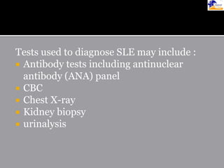 Tests used to diagnose SLE may include :
 Antibody tests including antinuclear
antibody (ANA) panel
 CBC
 Chest X-ray
 Kidney biopsy
 urinalysis
 