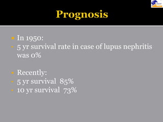  In 1950:
• 5 yr survival rate in case of lupus nephritis
was 0%
 Recently:
• 5 yr survival 85%
• 10 yr survival 73%
 