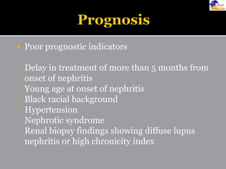  Poor prognostic indicators
• Delay in treatment of more than 5 months from
onset of nephritis
• Young age at onset of nephritis
• Black racial background
• Hypertension
• Nephrotic syndrome
• Renal biopsy findings showing diffuse lupus
nephritis or high chronicity index
 