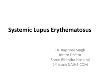 Systemic Lupus Erythematosus
Dr. Rajshree Singh
Intern Doctor
Shree Birendra Hospital
1st batch NAIHS-COM
 