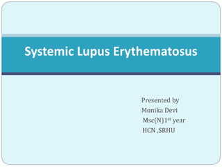 Presented by
Monika Devi
Msc(N)1st year
HCN ,SRHU
Systemic Lupus Erythematosus
 