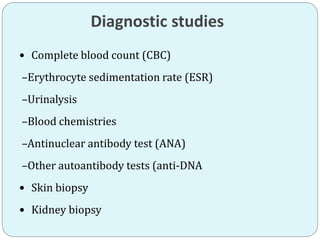 Diagnostic studies
 Complete blood count (CBC)
–Erythrocyte sedimentation rate (ESR)
–Urinalysis
–Blood chemistries
–Antinuclear antibody test (ANA)
–Other autoantibody tests (anti-DNA
 Skin biopsy
 Kidney biopsy
 