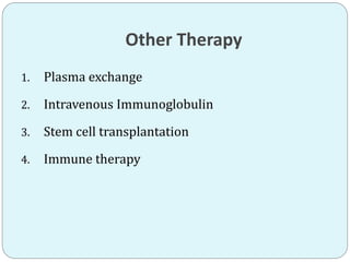 Other Therapy
1. Plasma exchange
2. Intravenous Immunoglobulin
3. Stem cell transplantation
4. Immune therapy
 
