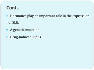 Cont..
 Hormones play an important role in the expression
of SLE.
 A genetic mutation
 Drug-induced lupus.
 